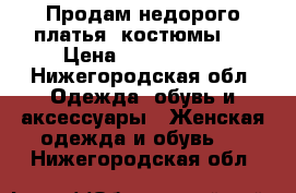 Продам недорого платья (костюмы ) › Цена ­ 1000-1500 - Нижегородская обл. Одежда, обувь и аксессуары » Женская одежда и обувь   . Нижегородская обл.